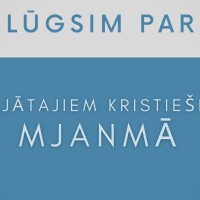 Lūgsim par vajātajiem kristiešiem Mjanmā